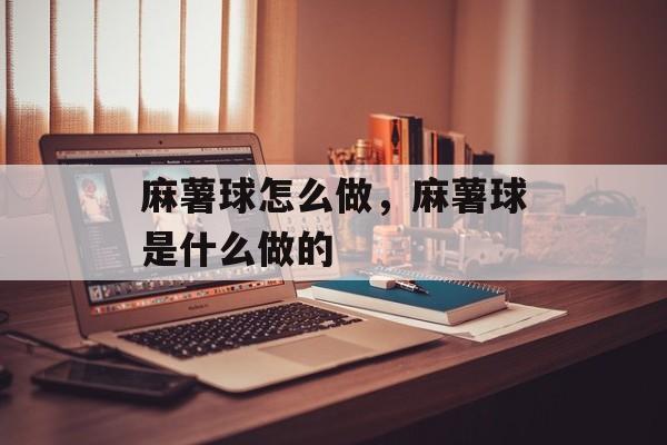 麻薯球怎么做，麻薯球是什么做的-第1张图片-