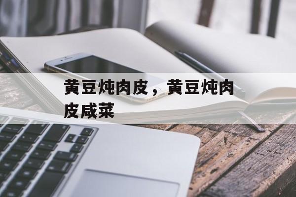 黄豆炖肉皮，黄豆炖肉皮咸菜-第1张图片-