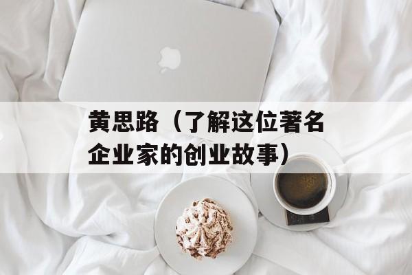 黄思路（了解这位著名企业家的创业故事）-第1张图片-