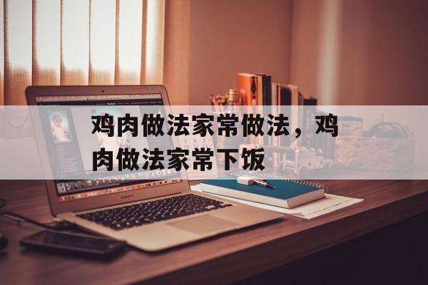 鸡肉做法家常做法，鸡肉做法家常下饭-第1张图片-