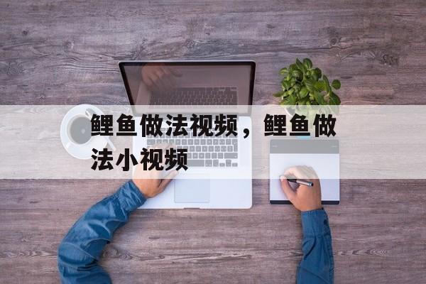 鲤鱼做法视频，鲤鱼做法小视频-第1张图片-