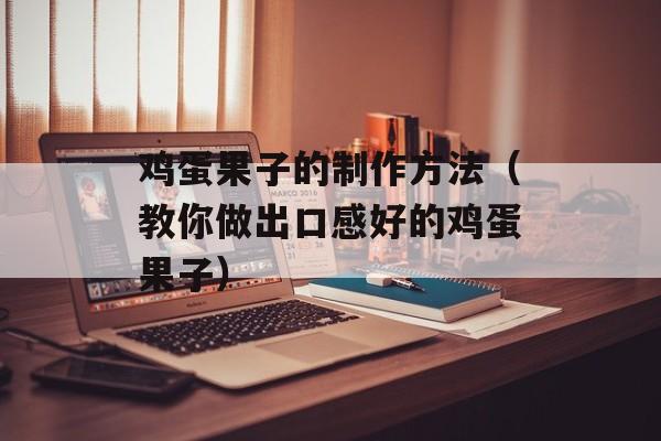 鸡蛋果子的制作方法（教你做出口感好的鸡蛋果子）-第1张图片-