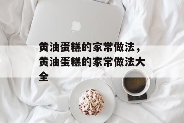 黄油蛋糕的家常做法，黄油蛋糕的家常做法大全-第1张图片-