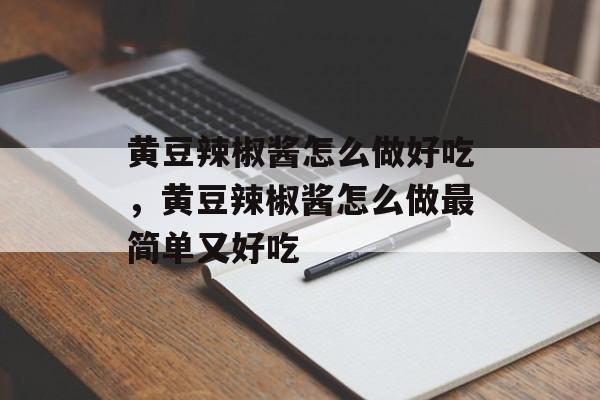 黄豆辣椒酱怎么做好吃，黄豆辣椒酱怎么做最简单又好吃-第1张图片-