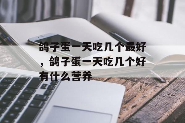 鸽子蛋一天吃几个最好，鸽子蛋一天吃几个好有什么营养-第1张图片-