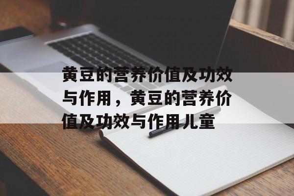 黄豆的营养价值及功效与作用，黄豆的营养价值及功效与作用儿童-第1张图片-