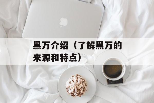黑万介绍（了解黑万的来源和特点）-第1张图片-
