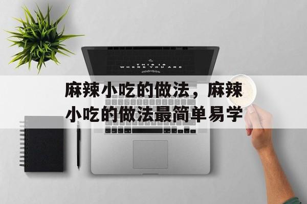 麻辣小吃的做法，麻辣小吃的做法最简单易学-第1张图片-