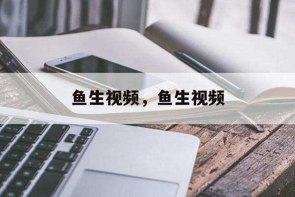 鱼生视频，鱼生视频-第1张图片-