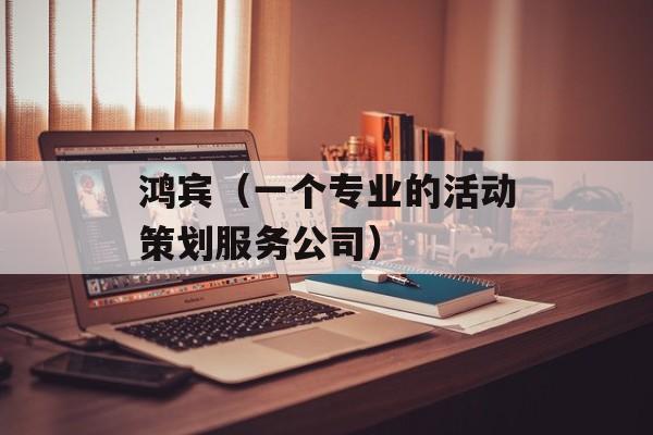 鸿宾（一个专业的活动策划服务公司）-第1张图片-