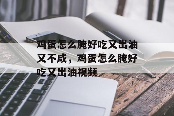 鸡蛋怎么腌好吃又出油又不咸，鸡蛋怎么腌好吃又出油视频-第1张图片-