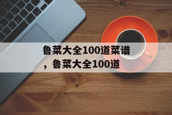 鲁菜大全100道菜谱，鲁菜大全100道-第1张图片-