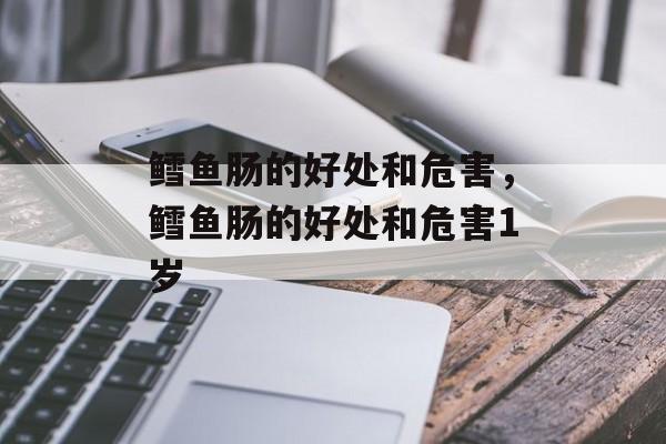 鳕鱼肠的好处和危害，鳕鱼肠的好处和危害1岁-第1张图片-