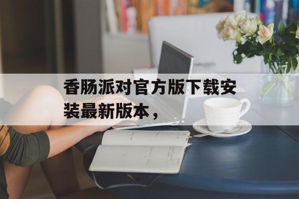 香肠派对官方版下载安装最新版本，-第1张图片-