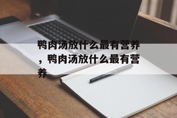 鸭肉汤放什么最有营养，鸭肉汤放什么最有营养-第1张图片-