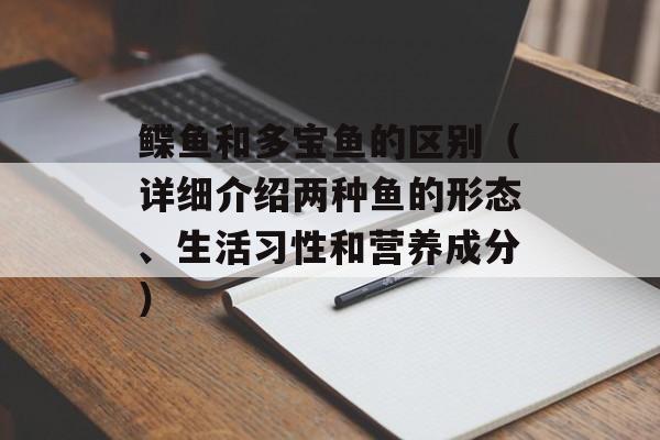 鲽鱼和多宝鱼的区别（详细介绍两种鱼的形态、生活习性和营养成分）-第1张图片-