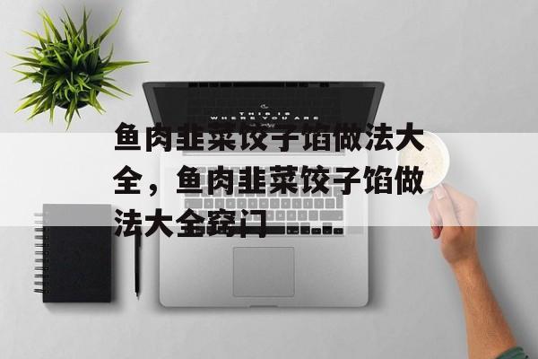 鱼肉韭菜饺子馅做法大全，鱼肉韭菜饺子馅做法大全窍门-第1张图片-