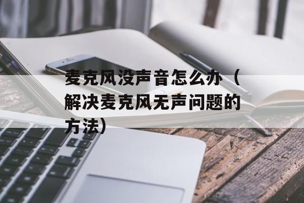 麦克风没声音怎么办（解决麦克风无声问题的方法）-第1张图片-
