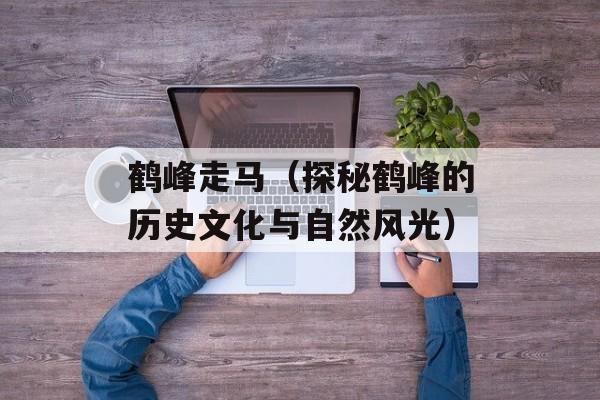 鹤峰走马（探秘鹤峰的历史文化与自然风光）-第1张图片-