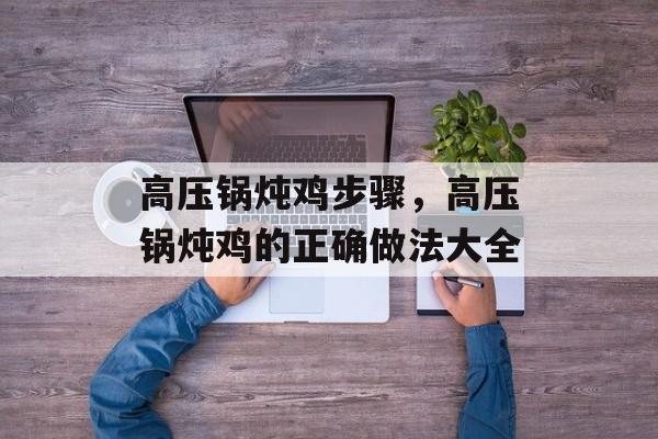 高压锅炖鸡步骤，高压锅炖鸡的正确做法大全-第1张图片-