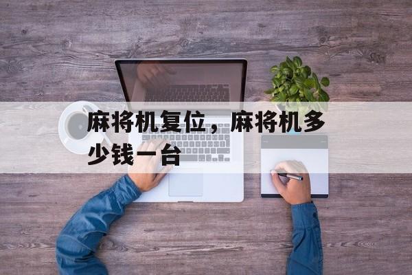 麻将机复位，麻将机多少钱一台-第1张图片-