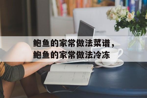 鲍鱼的家常做法菜谱，鲍鱼的家常做法冷冻-第1张图片-