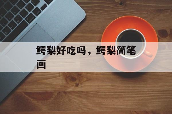 鳄梨好吃吗，鳄梨简笔画-第1张图片-
