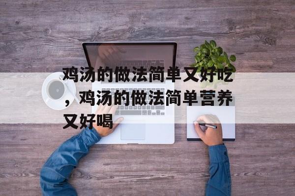 鸡汤的做法简单又好吃，鸡汤的做法简单营养又好喝-第1张图片-