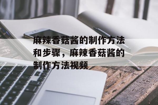 麻辣香菇酱的制作方法和步骤，麻辣香菇酱的制作方法视频-第1张图片-