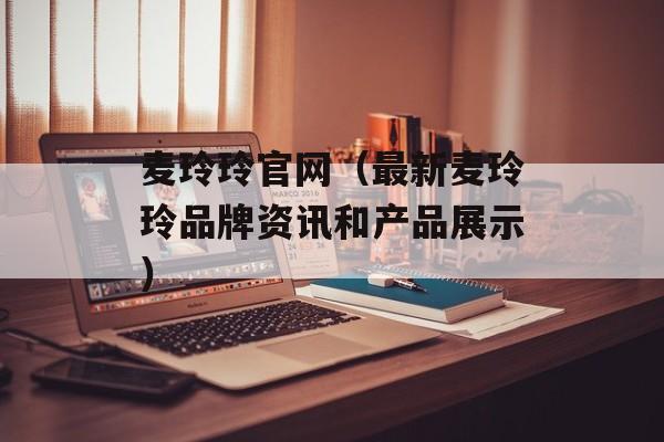 麦玲玲官网（最新麦玲玲品牌资讯和产品展示）-第1张图片-