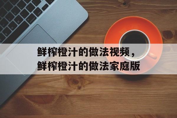 鲜榨橙汁的做法视频，鲜榨橙汁的做法家庭版-第1张图片-
