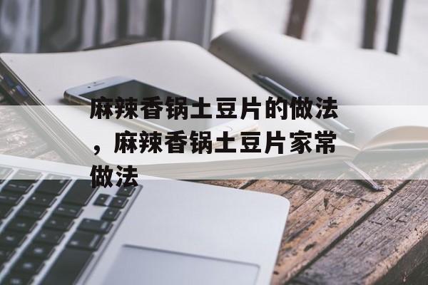 麻辣香锅土豆片的做法，麻辣香锅土豆片家常做法-第1张图片-