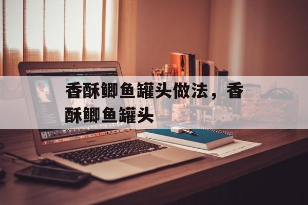 香酥鲫鱼罐头做法，香酥鲫鱼罐头-第1张图片-