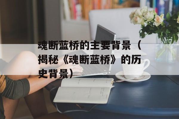 魂断蓝桥的主要背景（揭秘《魂断蓝桥》的历史背景）-第1张图片-