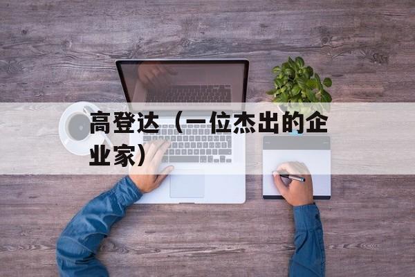 高登达（一位杰出的企业家）-第1张图片-