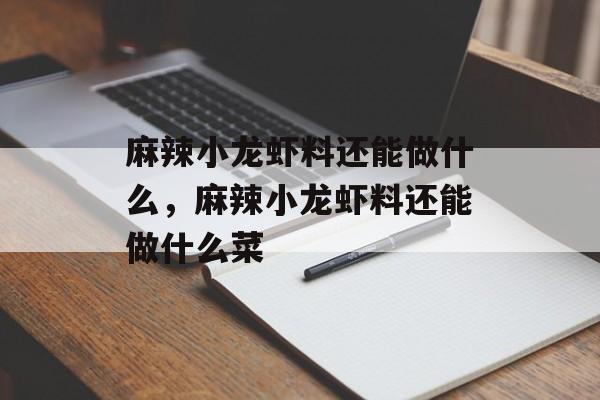 麻辣小龙虾料还能做什么，麻辣小龙虾料还能做什么菜-第1张图片-