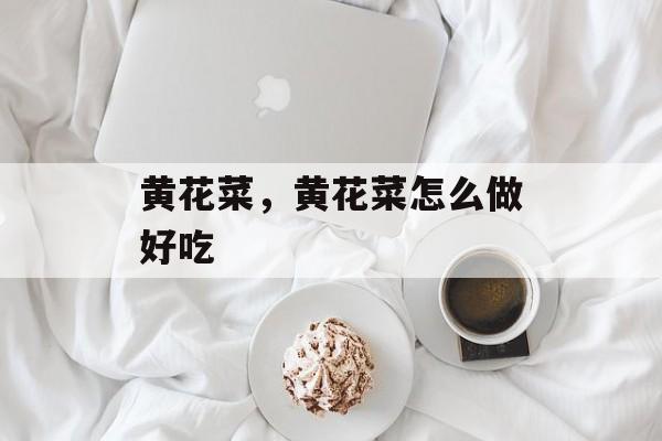 黄花菜，黄花菜怎么做好吃-第1张图片-