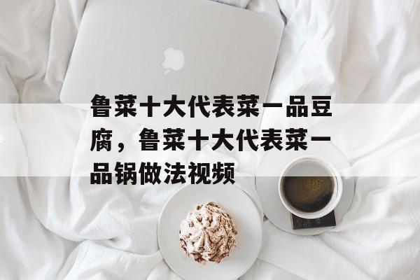 鲁菜十大代表菜一品豆腐，鲁菜十大代表菜一品锅做法视频-第1张图片-