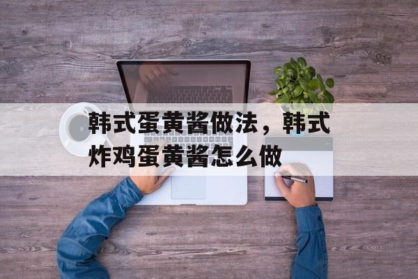 韩式蛋黄酱做法，韩式炸鸡蛋黄酱怎么做-第1张图片-