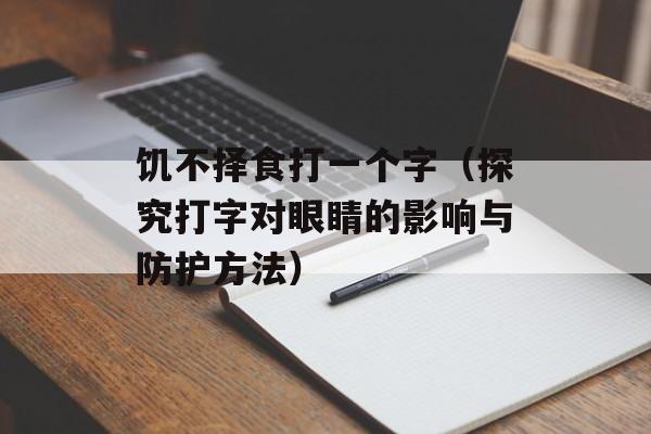 饥不择食打一个字（探究打字对眼睛的影响与防护方法）-第1张图片-
