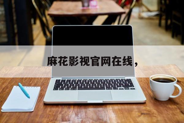 麻花影视官网在线，-第1张图片-