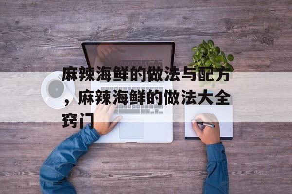 麻辣海鲜的做法与配方，麻辣海鲜的做法大全窍门-第1张图片-