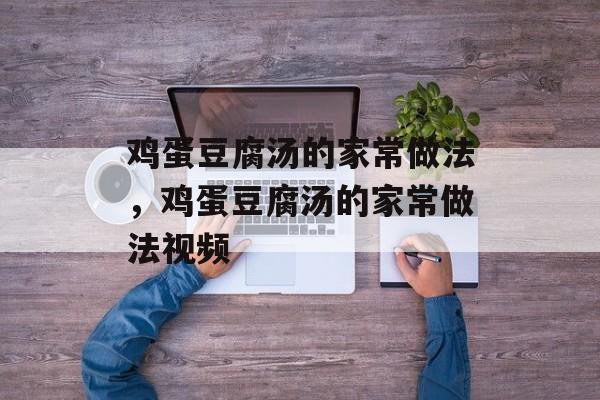 鸡蛋豆腐汤的家常做法，鸡蛋豆腐汤的家常做法视频-第1张图片-