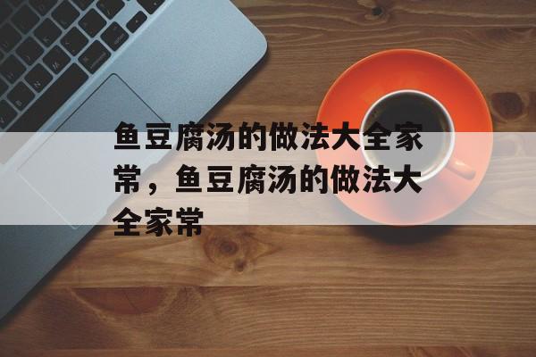 鱼豆腐汤的做法大全家常，鱼豆腐汤的做法大全家常-第1张图片-