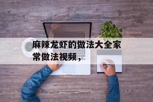麻辣龙虾的做法大全家常做法视频，-第1张图片-
