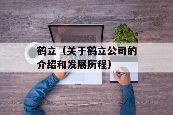 鹤立（关于鹤立公司的介绍和发展历程）-第1张图片-