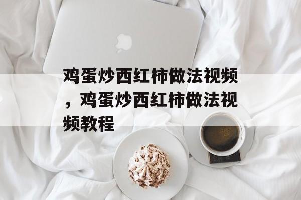 鸡蛋炒西红柿做法视频，鸡蛋炒西红柿做法视频教程-第1张图片-