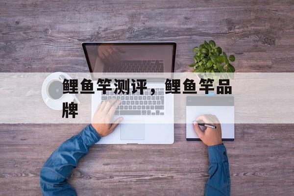 鲤鱼竿测评，鲤鱼竿品牌-第1张图片-