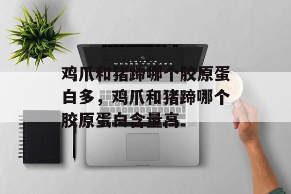 鸡爪和猪蹄哪个胶原蛋白多，鸡爪和猪蹄哪个胶原蛋白含量高-第1张图片-