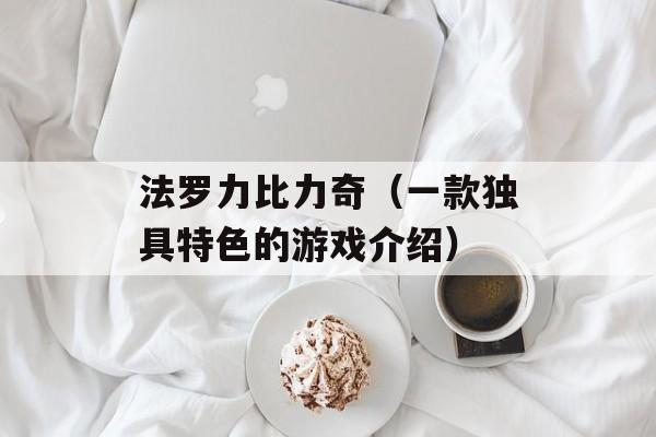 法罗力比力奇（一款独具特色的游戏介绍）-第1张图片-